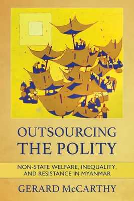 Externalización de la política: Bienestar no estatal, desigualdad y resistencia en Myanmar - Outsourcing the Polity: Non-State Welfare, Inequality, and Resistance in Myanmar