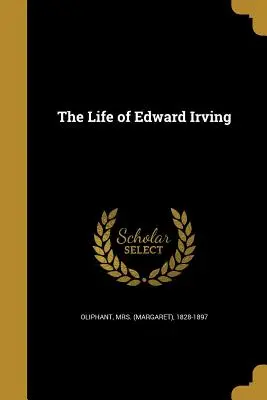 La vida de Edward Irving (Oliphant (margaret) 1828-1897) - The Life of Edward Irving (Oliphant (margaret) 1828-1897)