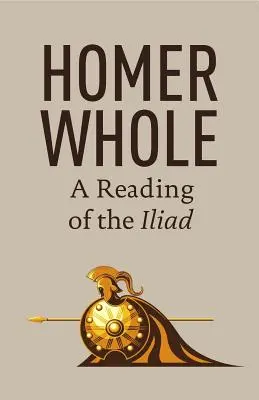 Homero entero: Una lectura de la Ilíada - Homer Whole: A Reading of the Iliad