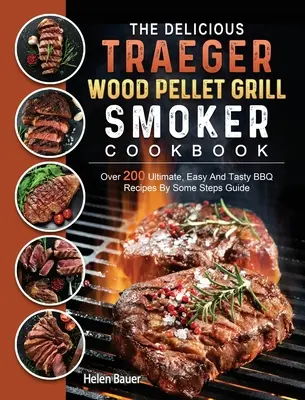 El delicioso libro de cocina de pellets de madera Traeger: More 200 Ultimate, Easy And Tasty BBQ Recipes By Some Steps Guide - The Delicious Traeger Wood Pellet Grill And Smoker Cookbook: Over 200 Ultimate, Easy And Tasty BBQ Recipes By Some Steps Guide