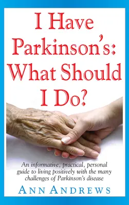 Tengo Parkinson: ¿Qué debo hacer? Una Guía Informativa, Práctica y Personal para Vivir Positivamente con los Muchos Desafíos de la Enfermedad de Parkinson - I Have Parkinson's: What Should I Do?: An Informative, Practical, Personal Guide to Living Positively with the Many Challenges of Parkinson's Disease