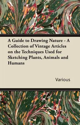 Guía para dibujar la naturaleza - Colección de artículos antiguos sobre las técnicas utilizadas para dibujar plantas, animales y seres humanos. - A Guide to Drawing Nature - A Collection of Vintage Articles on the Techniques Used for Sketching Plants, Animals and Humans