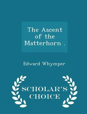 La ascensión al Cervino . - Scholar's Choice Edition - The Ascent of the Matterhorn . - Scholar's Choice Edition