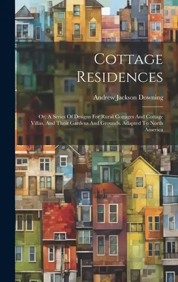 Residencias rurales: Or, A Series Of Designs For Rural Cottages And Cottage Villas, And Their Gardens And Grounds. Adaptado a Norteamérica - Cottage Residences: Or, A Series Of Designs For Rural Cottages And Cottage Villas, And Their Gardens And Grounds. Adapted To North America