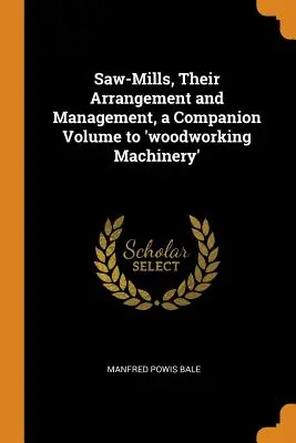 Aserraderos, su organización y gestión, volumen complementario de «Máquinas para trabajar la madera». - Saw-Mills, Their Arrangement and Management, a Companion Volume to 'woodworking Machinery'