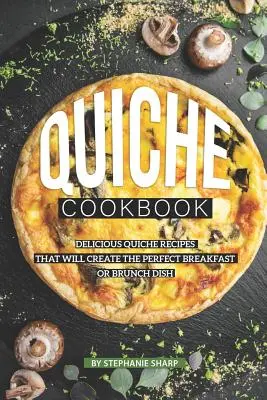 Quiche Cookbook: Recetas deliciosas de quiche para crear el desayuno o el brunch perfecto - Quiche Cookbook: Delicious Quiche Recipes that Will Create the Perfect Breakfast or Brunch Dish