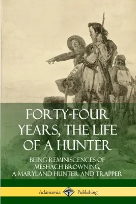 Cuarenta y cuatro años, la vida de un cazador: Reminiscencias de Meshach Browning, cazador y trampero de Maryland - Forty-Four Years, the Life of a Hunter: Being Reminiscences of Meshach Browning, a Maryland Hunter and Trapper