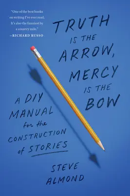 La verdad es la flecha, la piedad es el arco: Manual de bricolaje para la construcción de historias - Truth Is the Arrow, Mercy Is the Bow: A DIY Manual for the Construction of Stories