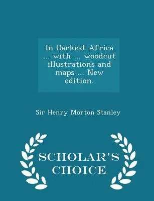 En el África más oscura ... con ... ilustraciones xilográficas y mapas ... Nueva edición. - Scholar's Choice Edition - In Darkest Africa ... with ... woodcut illustrations and maps ... New edition. - Scholar's Choice Edition