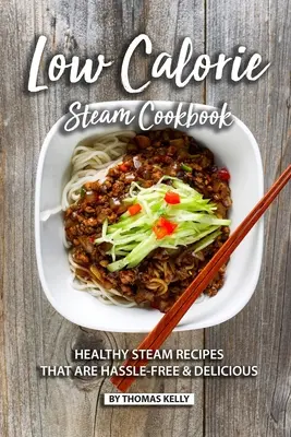 Libro de Cocina al Vapor Bajo en Calorías: Recetas saludables para cocinar al vapor sin complicaciones y deliciosas - Low Calorie Steam Cookbook: Healthy Steam Recipes That are Hassle-Free & Delicious