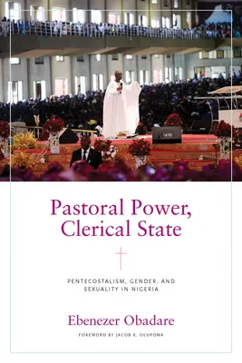 Poder pastoral, estado clerical: Pentecostalismo, género y sexualidad en Nigeria - Pastoral Power, Clerical State: Pentecostalism, Gender, and Sexuality in Nigeria