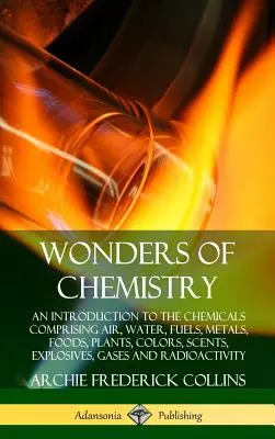 Maravillas de la Química: Una Introducción a los Productos Químicos que Comprenden el Aire, el Agua, los Combustibles, los Metales, los Alimentos, las Plantas, los Colores, los Aromas, los Explosivos, los Gases - Wonders of Chemistry: An Introduction to the Chemicals Comprising Air, Water, Fuels, Metals, Foods, Plants, Colors, Scents, Explosives, Gase