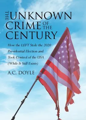 El crimen desconocido del siglo: Cómo la IZQUIERDA robó las elecciones presidenciales de 2020 y se hizo con el control de EE UU (mientras aún existe) - The Unknown Crime of the Century: How the LEFT Stole the 2020 Presidential Election and Took Control of the USA (While It Still Exists)