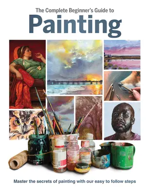 Guía completa de pintura para principiantes: Domine los secretos de la pintura con nuestros pasos fáciles de seguir - The Complete Beginner's Guide to Painting: Master the Secrets of Painting with Our Easy to Follow Steps