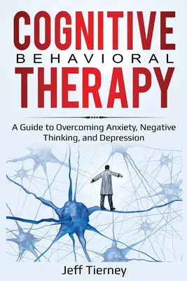 Terapia cognitivo-conductual: Guía para superar la ansiedad, los pensamientos negativos y la depresión - Cognitive Behavioral Therapy: A Guide to Overcoming Anxiety, Negative Thinking, and Depression