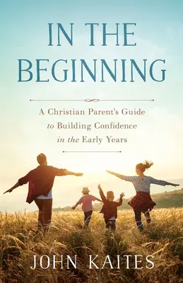 Al principio: Guía de un padre cristiano para fomentar la confianza en los primeros años - In the Beginning: A Christian Parent's Guide to Building Confidence in the Early Years