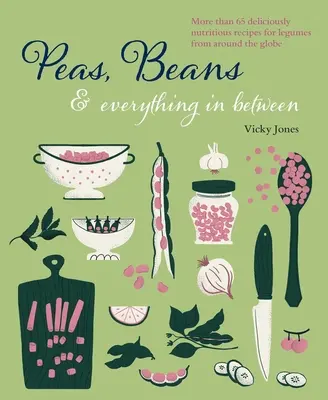 Judías, guisantes y todo lo demás: Más de 60 deliciosas y nutritivas recetas con legumbres de todo el mundo - Beans, Peas & Everything in Between: More Than 60 Delicious, Nutritious Recipes for Legumes from Around the Globe