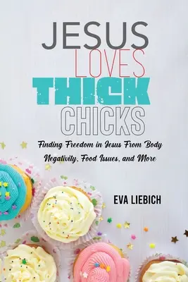 Jesus Loves Thick Chicks: Cómo encontrar en Jesús la libertad frente a la negatividad corporal, los problemas alimentarios y mucho más - Jesus Loves Thick Chicks: Finding Freedom in Jesus from Body Negativity, Food Issues, and More