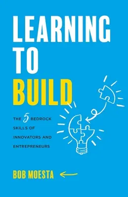 Aprender a construir: Las 5 habilidades básicas de los innovadores y los emprendedores - Learning to Build: The 5 Bedrock Skills of Innovators and Entrepreneurs