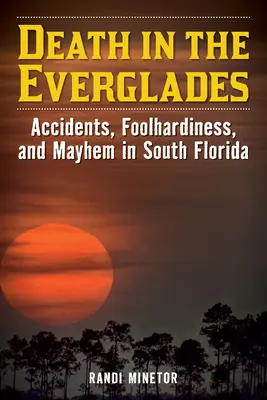 Muerte en los Everglades: Accidentes, imprudencias y caos en el sur de Florida - Death in the Everglades: Accidents, Foolhardiness, and Mayhem in South Florida