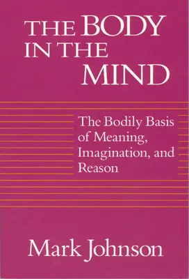 El cuerpo en la mente: La base corporal del sentido, la imaginación y la razón - The Body in the Mind: The Bodily Basis of Meaning, Imagination, and Reason