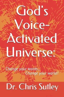 El Universo Activado por la Voz de Dios: : Cambia tus palabras...¡Cambia tu mundo! - God's Voice-Activated Universe: : Change your words...Change your world!
