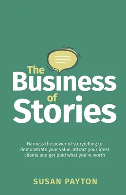El negocio de las historias: Aprovecha el poder de contar historias para demostrar tu valor, atraer a tus clientes ideales y conseguir que te paguen lo que vales - The Business of Stories: Harness the power of storytelling to demonstrate your value, attract your ideal clients and get paid what you're worth