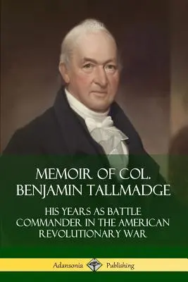 Memorias del coronel Benjamin Tallmadge: Sus años como Comandante de Batalla en la Guerra Revolucionaria Americana - Memoir of Col. Benjamin Tallmadge: His Years as Battle Commander in the American Revolutionary War