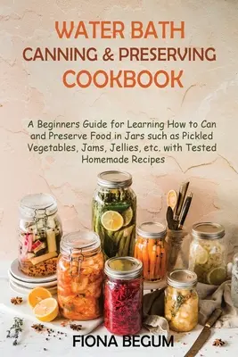 Libro de Cocina de Conservas al Baño María: Una guía para principiantes para aprender a enlatar y conservar alimentos en frascos, como verduras en escabeche, mermeladas, gelatinas, etc. - Water Bath Canning and Preserving Cookbook: A Beginners Guide for Learning How to Can and Preserve Food in Jars such as Pickled Vegetables, Jams, Jell