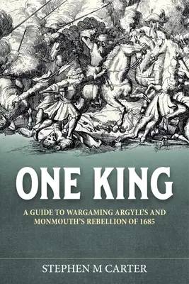 ¡Un Rey! Un compañero de juego para la rebelión de Argyll y Monmouth de 1685 - One King!: A Wargamer's Companion to Argyll's & Monmouth's Rebellion of 1685