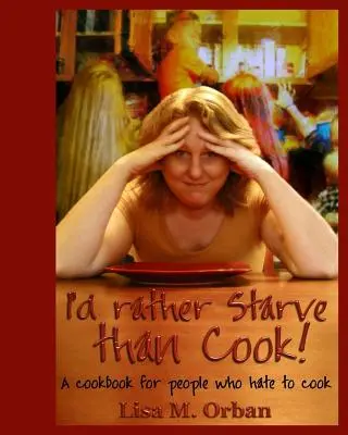 Prefiero morirme de hambre que cocinar: Un libro de cocina para gente que odia cocinar - I'd rather Starve than Cook!: A cookbook for people who hate to cook