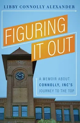 Figuring It Out: Memorias sobre el viaje a la cima de Connolly, Inc. - Figuring It Out: A Memoir about Connolly, Inc's Journey to the Top