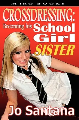 Crossdressing: Convertirse en su hermana colegiala - Crossdressing: Becoming His Schoolgirl Sister