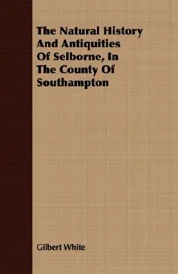 Historia natural y antigüedades de Selborne, en el condado de Southampton - The Natural History And Antiquities Of Selborne, In The County Of Southampton