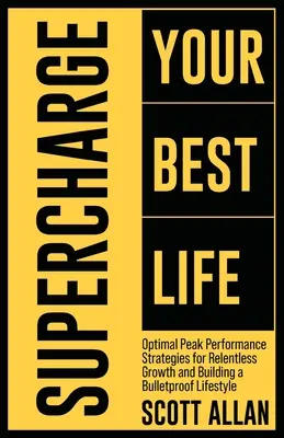 Acelera tu Mejor Vida: Estrategias de Rendimiento Máximo Óptimo para un Crecimiento Implacable y la Construcción de un Estilo de Vida a Prueba de Balas - Supercharge Your Best Life: Optimal Peak Performance Strategies for Relentless Growth and Building a Bulletproof Lifestyle