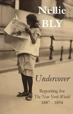 De incógnito: Reportajes para The New York World 1887 - 1894 - Undercover: Reporting for The New York World 1887 - 1894