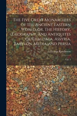 La historia, la geografía y la antigüedad de Caldea, Asiria, Babilonia, Media y Persia: V - The Five Great Monarchies of the Ancient Eastern World; or, The History, Geography, and Antiquites of Chaldaea, Assyria, Babylon, Media, and Persia: V