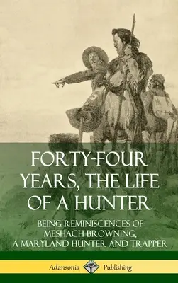 Cuarenta y cuatro años, la vida de un cazador: Recuerdos de Meshach Browning, cazador y trampero de Maryland (Tapa dura) - Forty-Four Years, the Life of a Hunter: Being Reminiscences of Meshach Browning, a Maryland Hunter and Trapper (Hardcover)