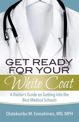 Prepárate para la bata blanca: Guía del médico para entrar en las mejores facultades de medicina - Get Ready for Your White Coat: A Doctor's Guide on Getting into the Best Medical Schools