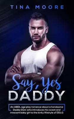 Di que sí, papá: Un romance de juego de edad ABDL sobre un guapo Daddy Dom que introduce su dulce e inocente niña a la vida kinky - Say, Yes Daddy: An ABDL age play romance about a handsome Daddy Dom who introduces his sweet and innocent baby girl to the kinky lifes