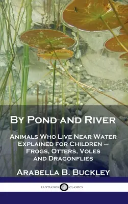 Por el estanque y el río: Animales que viven cerca del agua explicados para niños: ranas, nutrias, topillos y libélulas - By Pond and River: Animals Who Live Near Water Explained for Children - Frogs, Otters, Voles and Dragonflies