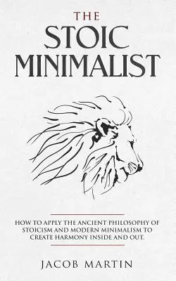 El Minimalista Estoico: Cómo Aplicar la Antigua Filosofía del Estoicismo y el Minimalismo Moderno para Crear Armonía por Dentro y por Fuera. - The Stoic Minimalist: How to Apply the Ancient Philosophy of Stoicism and Modern Minimalism to Create Harmony Inside And Out.