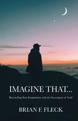 Imagina que..: Cómo reconciliar tu imaginación con la soberanía de Dios - Imagine That...: Reconciling Your Imagination with the Sovereignty of God!