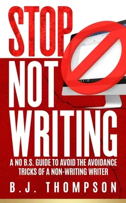 STOP Not Writing: Una guía sin bromas para evitar los trucos de evasión de un escritor que no escribe - STOP Not Writing: A No B.S. Guide to Avoid the Avoidance Tricks of a Non-writing Writer