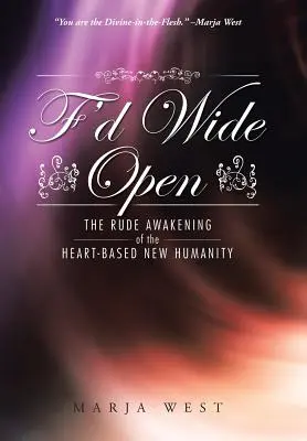 Abierto de par en par: El brusco despertar de la nueva humanidad basada en el corazón - F'd Wide Open: The Rude Awakening of the Heart-Based New Humanity
