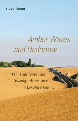 Olas de ámbar y resaca: Peligro, esperanza, sudor y despreocupación en el país del trigo seco - Amber Waves and Undertow: Peril, Hope, Sweat, and Downright Nonchalance in Dry Wheat Country