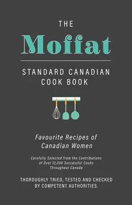 The Moffat Standard Canadian Cook Book - Recetas favoritas de las mujeres canadienses cuidadosamente seleccionadas a partir de las contribuciones de más de 12.000 cocineras de éxito - The Moffat Standard Canadian Cook Book - Favourite Recipes of Canadian Women Carefully Selected from the Contributions of Over 12,000 Successful Cooks