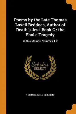 Poemas del difunto Thomas Lovell Beddoes, autor de Death's Jest-Book Or the Fool's Tragedy: Con memorias, volúmenes 1-2 - Poems by the Late Thomas Lovell Beddoes, Author of Death's Jest-Book Or the Fool's Tragedy: With a Memoir, Volumes 1-2