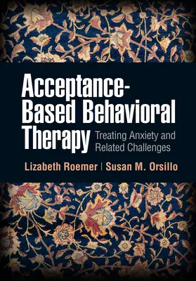 Terapia conductual basada en la aceptación: Tratamiento de la ansiedad y problemas relacionados - Acceptance-Based Behavioral Therapy: Treating Anxiety and Related Challenges