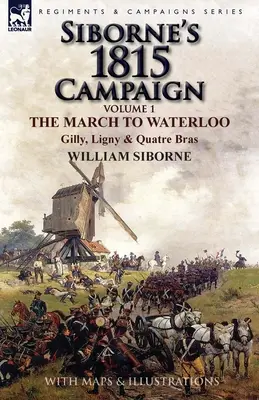 Campaña de Siborne de 1815: Volumen 1-La Marcha a Waterloo, Gilly, Ligny y Quatre Bras - Siborne's 1815 Campaign: Volume 1-The March to Waterloo, Gilly, Ligny & Quatre Bras